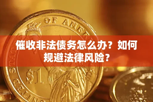 济南催收非法债务怎么办？如何规避法律风险？