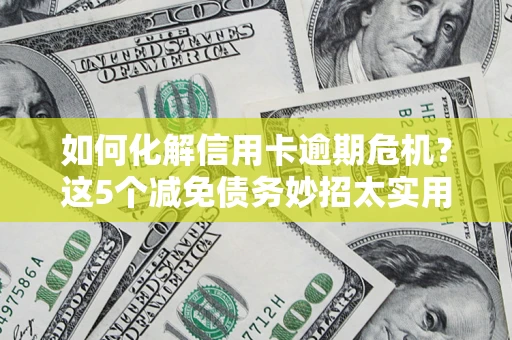 济南如何化解信用卡逾期危机？这5个减免债务妙招太实用