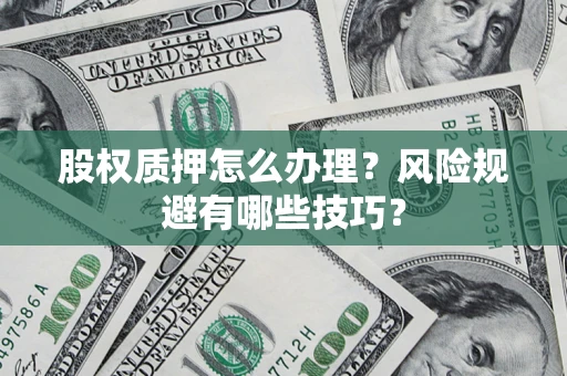 济南股权质押怎么办理？风险规避有哪些技巧？