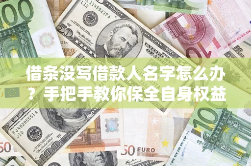 济南借条没写借款人名字怎么办？手把手教你保全自身权益