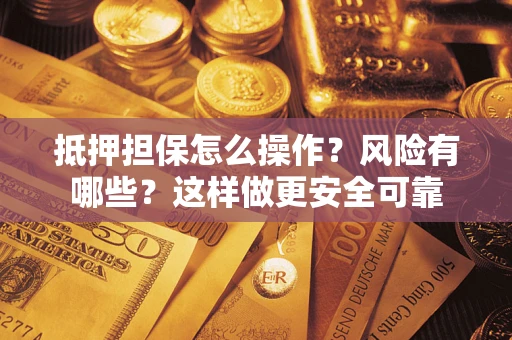 济南抵押担保怎么操作？风险有哪些？这样做更安全可靠
