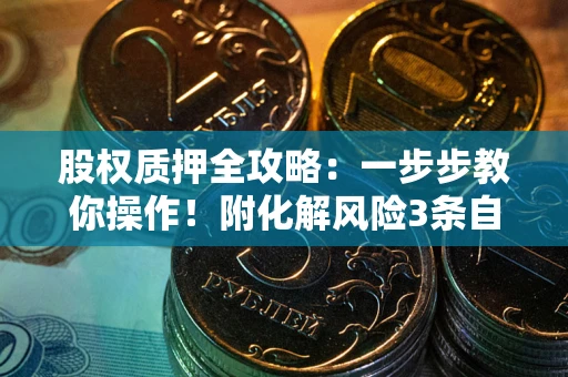 济南股权质押全攻略：一步步教你操作！附化解风险3条自救法则
