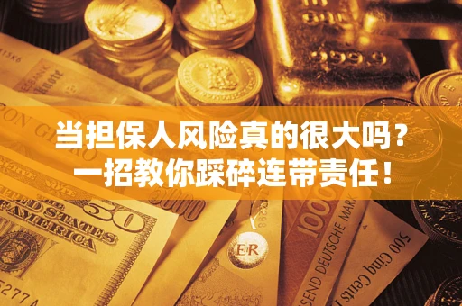 济南当担保人风险真的很大吗？一招教你踩碎连带责任！