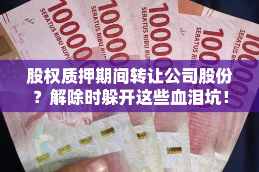 济南股权质押期间转让公司股份？解除时躲开这些血泪坑！