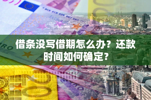 济南借条没写借期怎么办？还款时间如何确定？