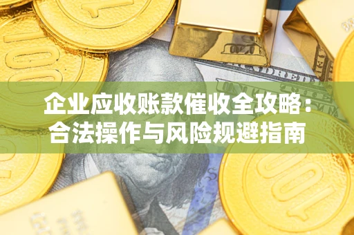 济南企业应收账款催收全攻略：合法操作与风险规避指南