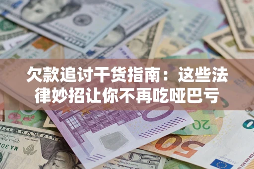 济南欠款追讨干货指南：这些法律妙招让你不再吃哑巴亏