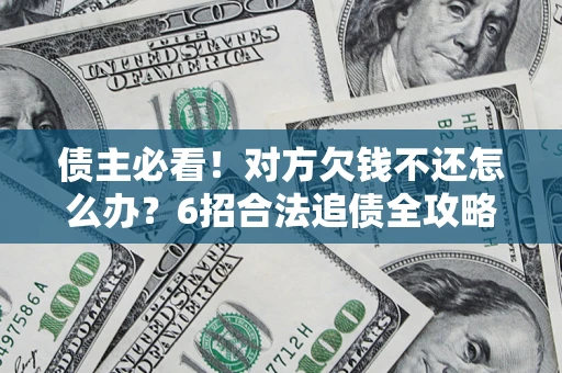 济南债主必看！对方欠钱不还怎么办？6招合法追债全攻略