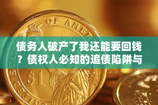 济南债务人破产了我还能要回钱？债权人必知的追债陷阱与破局之道