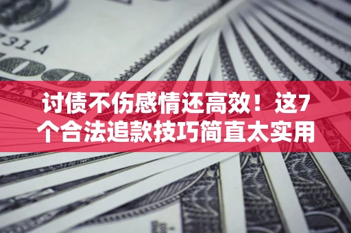 济南讨债不伤感情还高效！这7个合法追款技巧简直太实用