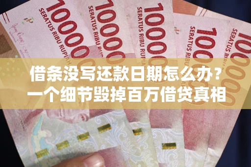 济南借条没写还款日期怎么办？一个细节毁掉百万借贷真相