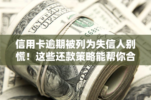 济南信用卡逾期被列为失信人别慌！这些还款策略能帮你合法止损
