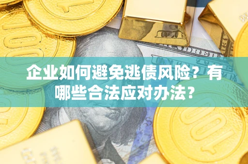 济南企业如何避免逃债风险？有哪些合法应对办法？