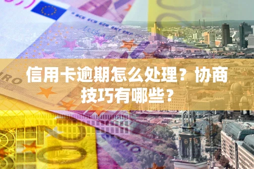 济南信用卡逾期怎么处理？协商技巧有哪些？