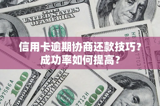 济南信用卡逾期协商还款技巧？成功率如何提高？