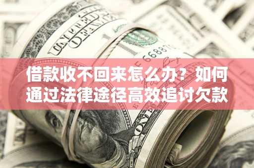 济南借款收不回来怎么办?如何通过法律途径高效追讨欠款? 济南借款收不回来怎么办?如何通过法律途径高效追讨欠款?