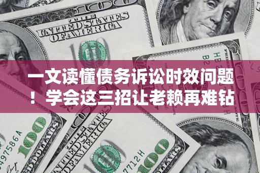 济南一文读懂债务诉讼时效问题！学会这三招让老赖再难钻空子