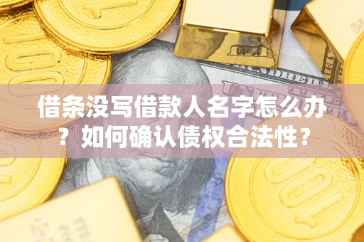 济南借条没写借款人名字怎么办？如何确认债权合法性？