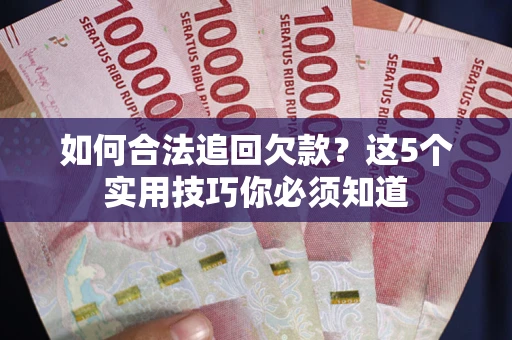 济南如何合法追回欠款？这5个实用技巧你必须知道