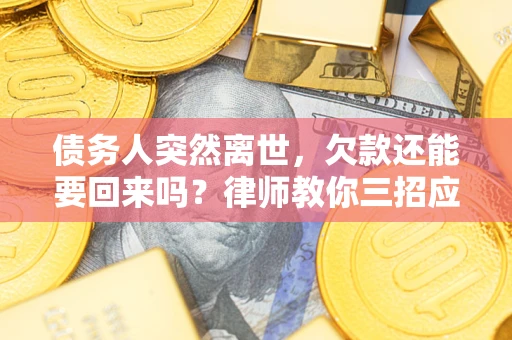 济南债务人突然离世，欠款还能要回来吗？律师教你三招应对