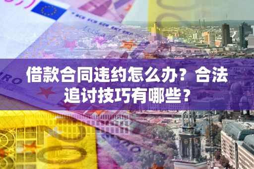 济南借款合同违约怎么办？合法追讨技巧有哪些？