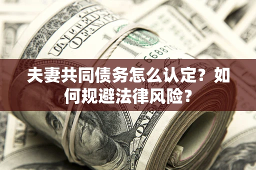 济南夫妻共同债务怎么认定？如何规避法律风险？