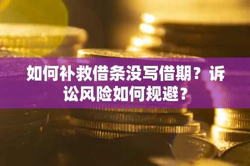 济南如何补救借条没写借期？诉讼风险如何规避？