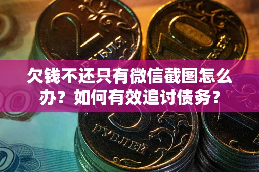 济南欠钱不还只有微信截图怎么办？如何有效追讨债务？