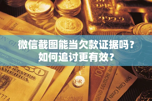 济南微信截图能当欠款证据吗？如何追讨更有效？
