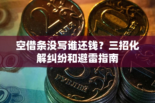 济南空借条没写谁还钱？三招化解纠纷和避雷指南