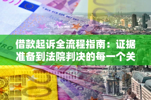 济南借款起诉全流程指南：证据准备到法院判决的每一个关键步骤