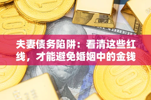 济南夫妻债务陷阱：看清这些红线，才能避免婚姻中的金钱危机