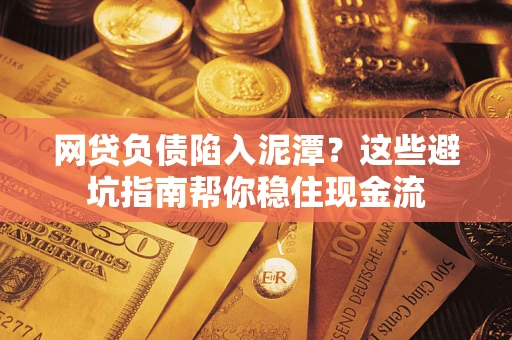济南网贷负债陷入泥潭？这些避坑指南帮你稳住现金流