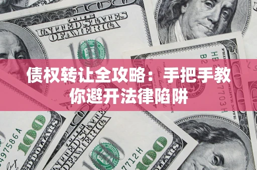 济南债权转让全攻略：手把手教你避开法律陷阱