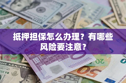 济南抵押担保怎么办理？有哪些风险要注意？