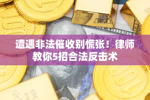 济南遭遇非法催收别慌张！律师教你5招合法反击术