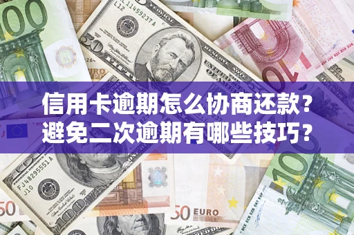 济南信用卡逾期怎么协商还款？避免二次逾期有哪些技巧？
