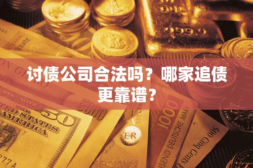 济南讨债公司合法吗？哪家追债更靠谱？