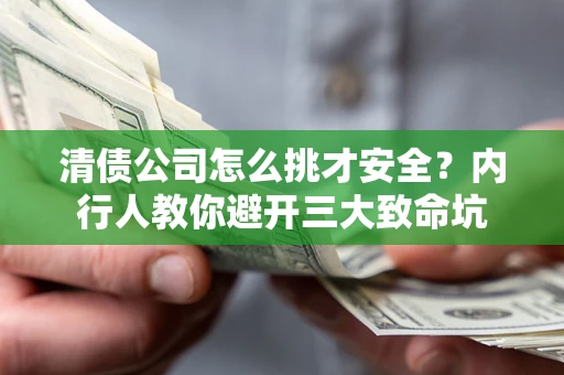 济南清债公司怎么挑才安全?内行人教你避开三大致命坑 济南清债公司怎么挑才安全?内行人教你避开三大致命坑