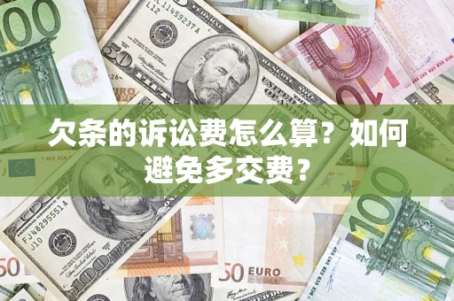 济南欠条的诉讼费怎么算？如何避免多交费？