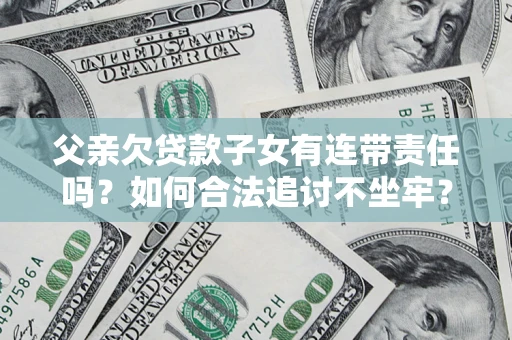 济南父亲欠贷款子女有连带责任吗？如何合法追讨不坐牢？