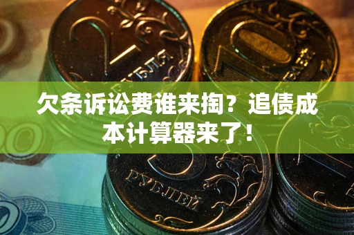 济南欠条诉讼费谁来掏？追债成本计算器来了！