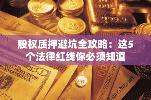 济南股权质押避坑全攻略：这5个法律红线你必须知道