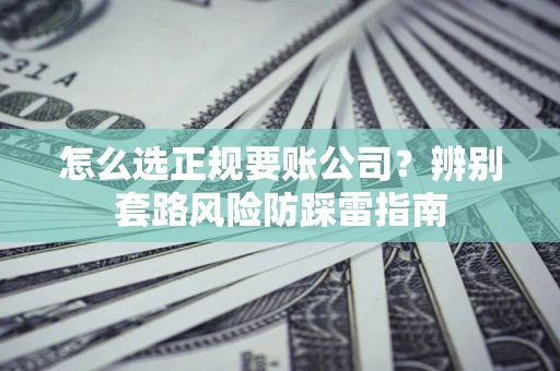 济南怎么选正规要账公司？辨别套路风险防踩雷指南