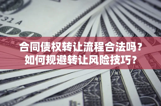 济南合同债权转让流程合法吗？如何规避转让风险技巧？
