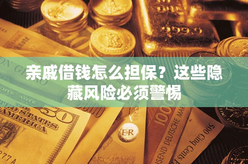 济南亲戚借钱怎么担保？这些隐藏风险必须警惕