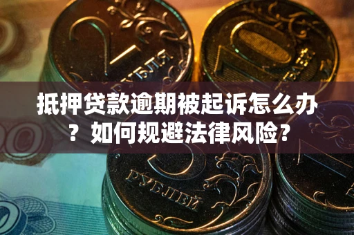 济南抵押贷款逾期被起诉怎么办？如何规避法律风险？