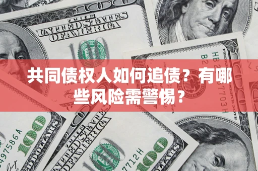济南共同债权人如何追债？有哪些风险需警惕？