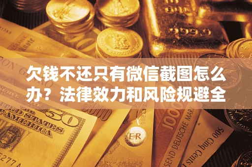 济南欠钱不还只有微信截图怎么办？法律效力和风险规避全解析