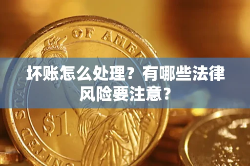 济南坏账怎么处理？有哪些法律风险要注意？